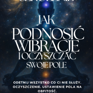 JAK PODNOSIĆ SWOJE WIBRACJE — KURS SAMODZIELNEGO OCZYSZCZANIA POLA